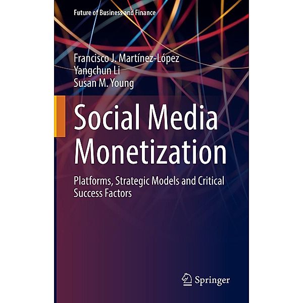 Social Media Monetization / Future of Business and Finance, Francisco J. Martínez-López, Yangchun Li, Susan M. Young