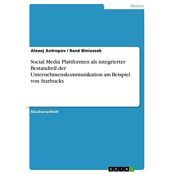 Social Media Plattformen als integrierter Bestandteil der Unternehmenskommunikation am Beispiel von Starbucks, Alexej Antropov, René Biniossek