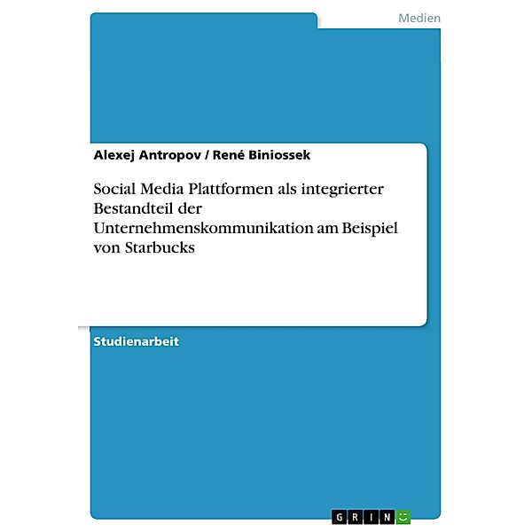 Social Media Plattformen als integrierter Bestandteil der Unternehmenskommunikation am Beispiel von Starbucks, Alexej Antropov, René Biniossek