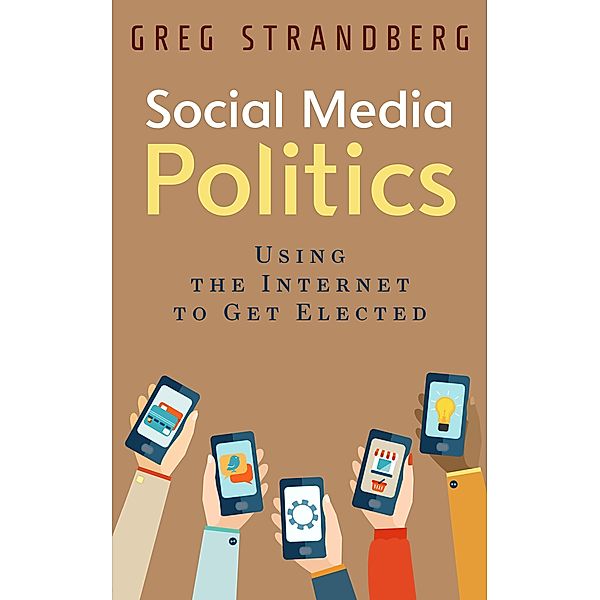 Social Media Politics: Using the Internet to Get Elected (Increasing Website Traffic Series, #6) / Increasing Website Traffic Series, Greg Strandberg