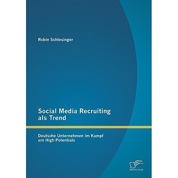 Social Media Recruiting als Trend: Deutsche Unternehmen im Kampf um High Potentials, Robin Schlesinger
