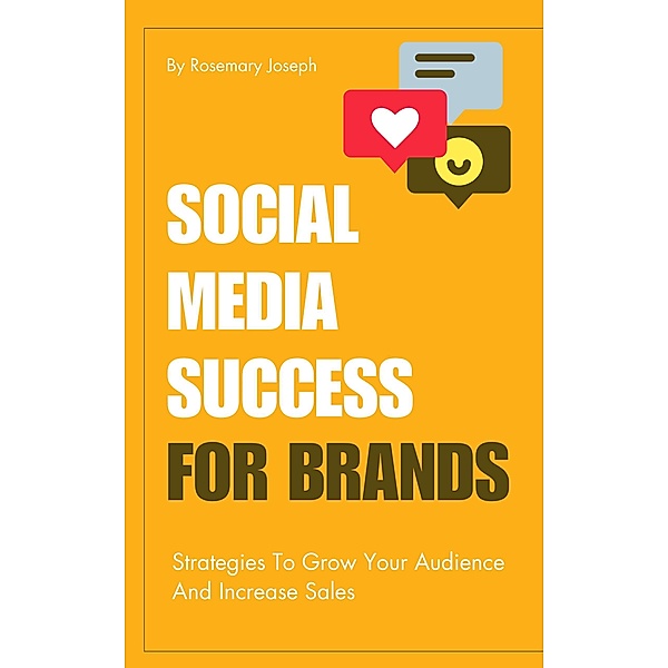 Social Media Success For Brands - Strategies To Grow Your Audience And Increase Sales, Rosemary Joseph