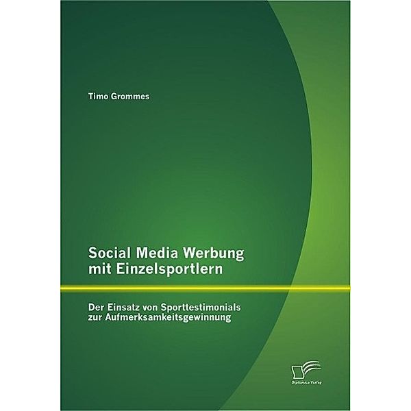 Social Media Werbung mit Einzelsportlern: Der Einsatz von Sporttestimonials zur Aufmerksamkeitsgewinnung, Timo Grommes