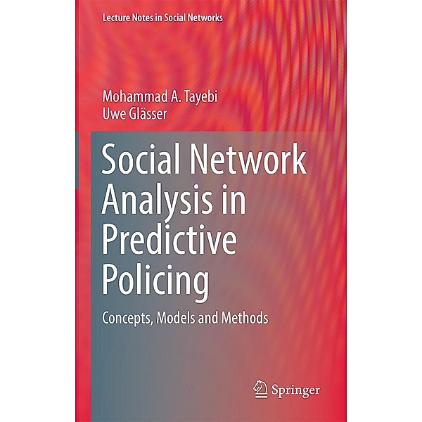 Social Network Analysis in Predictive Policing / Lecture Notes in Social Networks, Mohammad A. Tayebi, Uwe Glässer