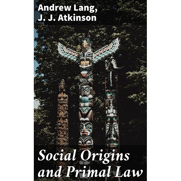 Social Origins and Primal Law, Andrew Lang, J. J. Atkinson