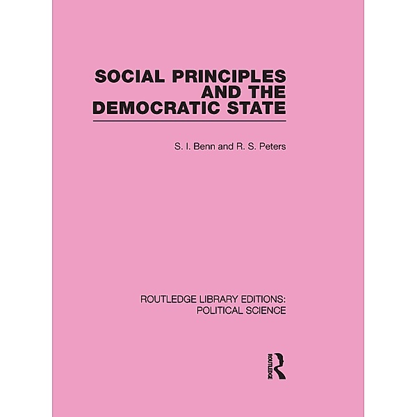 Social Principles and the Democratic State (Routledge Library Editions: Political Science Volume 4), S. Benn, R. S. Peters