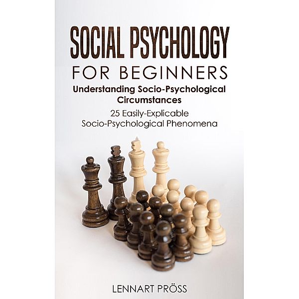 Social Psychology for Beginners: Understanding Socio- Psychological Circumstances - 25 Easily-Explicable Socio-Psychological Phenomena, Lennart Pröss