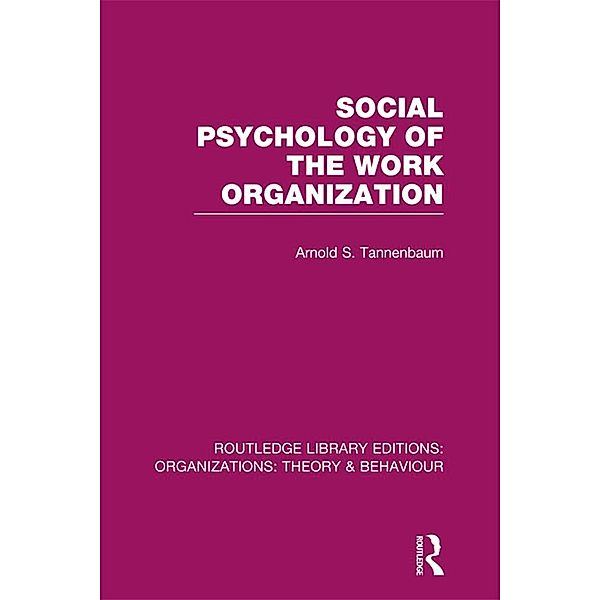 Social Psychology of the Work Organization (RLE: Organizations), Arnold Tannenbaum