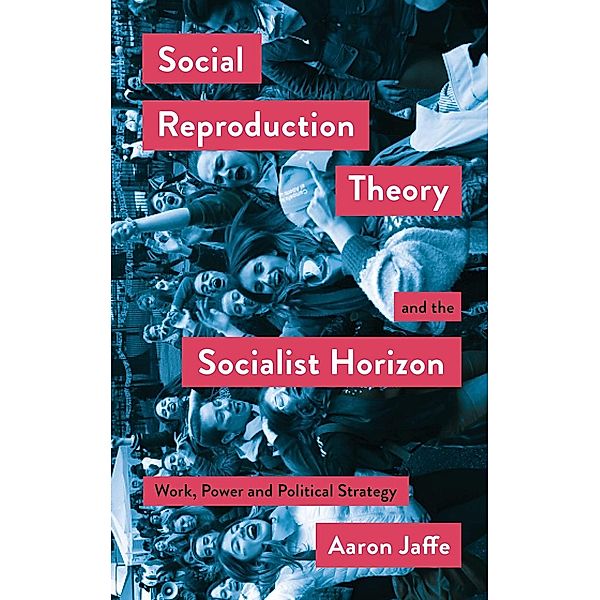 Social Reproduction Theory and the Socialist Horizon / Mapping Social Reproduction Theory, Aaron Jaffe