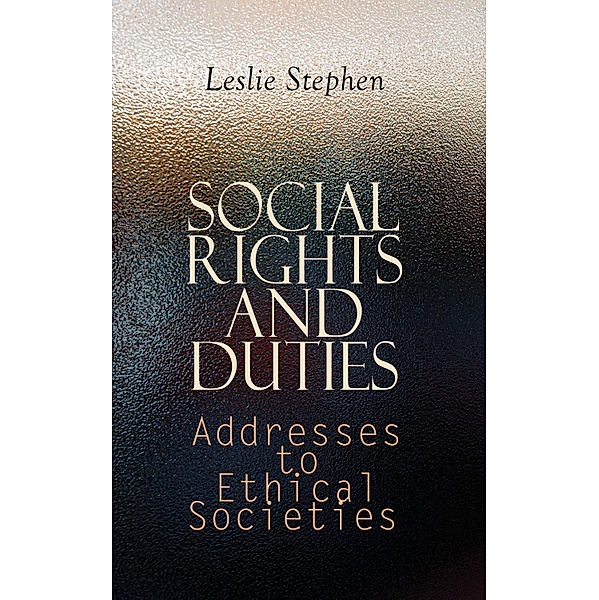 Social Rights and Duties: Addresses to Ethical Societies, Leslie Stephen