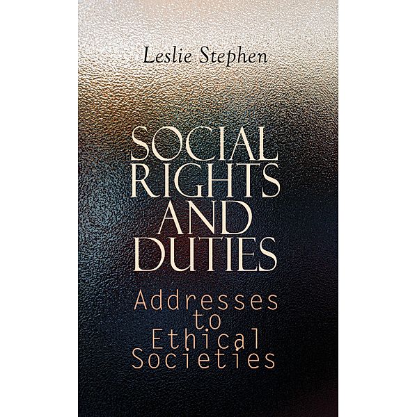 Social Rights and Duties: Addresses to Ethical Societies, Leslie Stephen