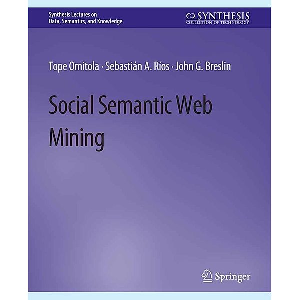 Social Semantic Web Mining / Synthesis Lectures on Data, Semantics, and Knowledge, Tope Omitola, Sebastián A. Ríos, John G. Breslin