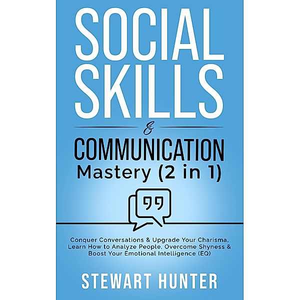 Social Skills & Communication Mastery: Conquer Conversations & Upgrade Your Charisma. Learn How To Analyze People, Overcome Shyness & Boost Your Emotional Intelligence (EQ) / Social, Communication and Leadership Skills, Stewart Hunter