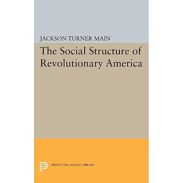 Social Structure of Revolutionary America / Princeton Legacy Library Bd.2351, Jackson Turner Main