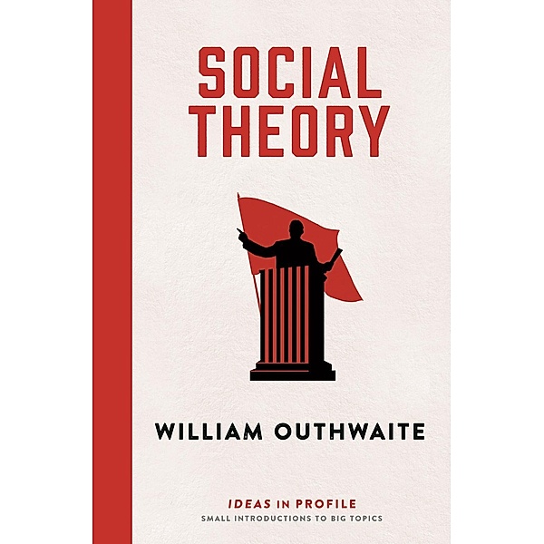 Social Theory: Ideas in Profile / Ideas in Profile - small books, big ideas, William Outhwaite