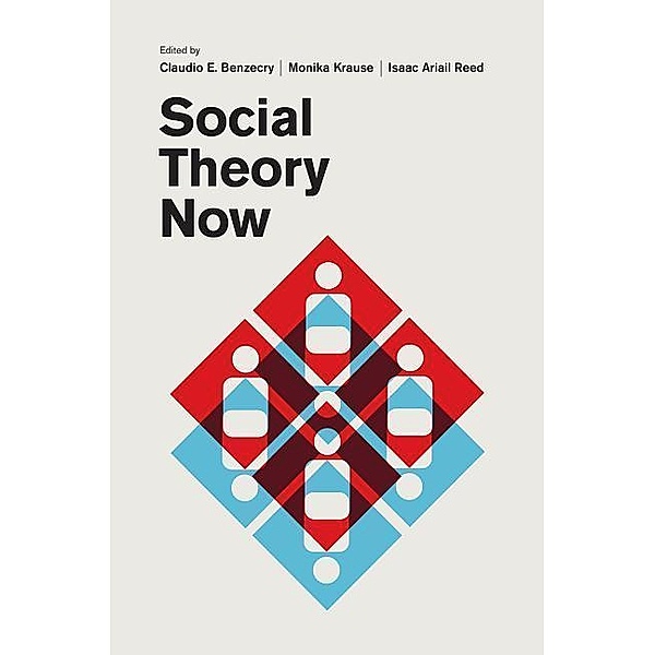 Social Theory Now, Claudio E. Benzecry, Monika Krause, Isaac Ariail Reed