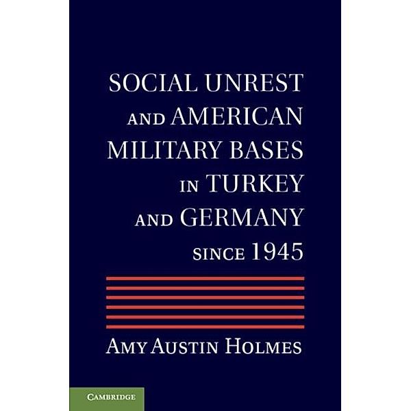 Social Unrest and American Military Bases in Turkey and Germany since 1945, Amy Austin Holmes