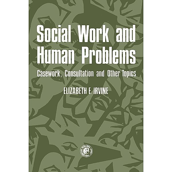 Social Work and Human Problems: Casework, Consultation and Other Topics, Elizabeth E. Irvine
