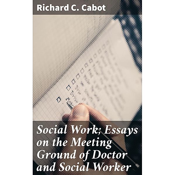 Social Work; Essays on the Meeting Ground of Doctor and Social Worker, Richard C. Cabot