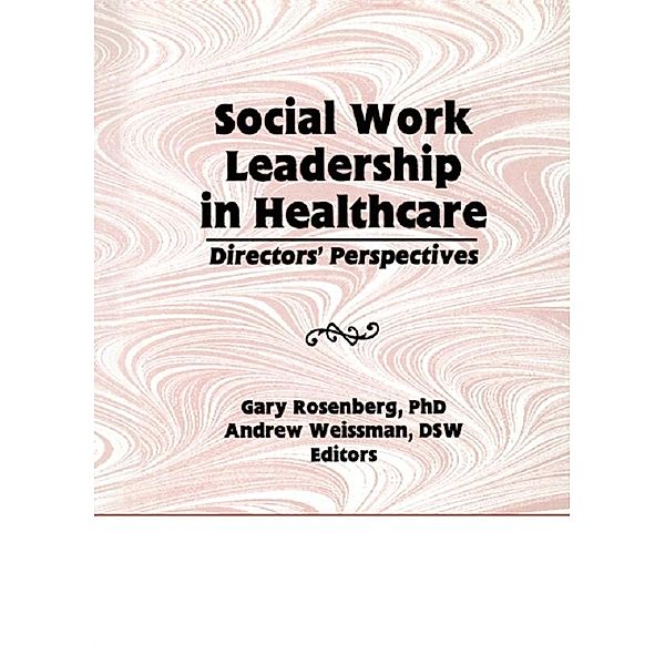 Social Work Leadership in Healthcare, Gary Rosenberg, Andrew Weissman