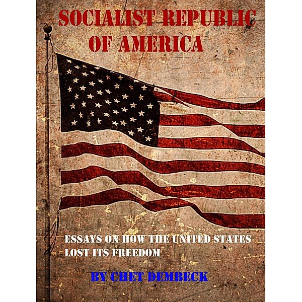 Socialist Republic of America: 10 Essays on How the United States Lost Its Freedom, Chet Dembeck