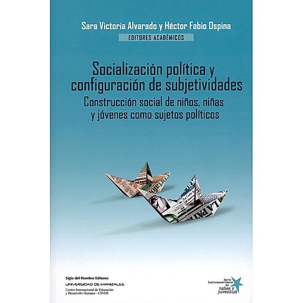 Socialización política y configuración de subjetividades / Serie Latinoamericana de Niñez y Juventud, Héctor Fabio Ospina Serna, María Camila Ospina-Alvarado, Alexandra Agudelo-López, Martha Beatriz Gaviria-Londoño, María Teresa Carreño, Sara Victoria Alvarado, José Darío Herrera, Juan Carlos Garzón, Claudia García-Muñoz, María Teresa Luna, Álvaro Díaz, Luis Fernando Granados, Claudia Isabel Córdoba