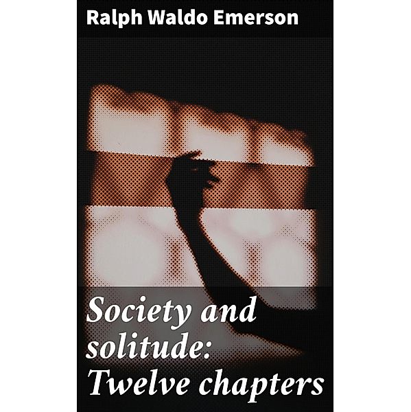 Society and solitude: Twelve chapters, Ralph Waldo Emerson