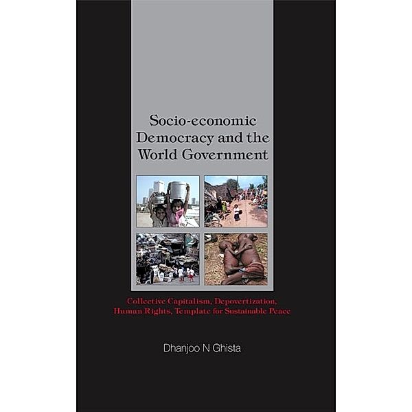 Socio-economic Democracy And The World Government: Collective Capitalism, Depovertization, Human Rights, Template For Sustainable Peace, Dhanjoo N Ghista