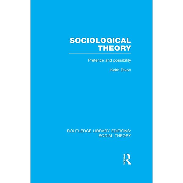 Sociological Theory (RLE Social Theory), Keith Dixon