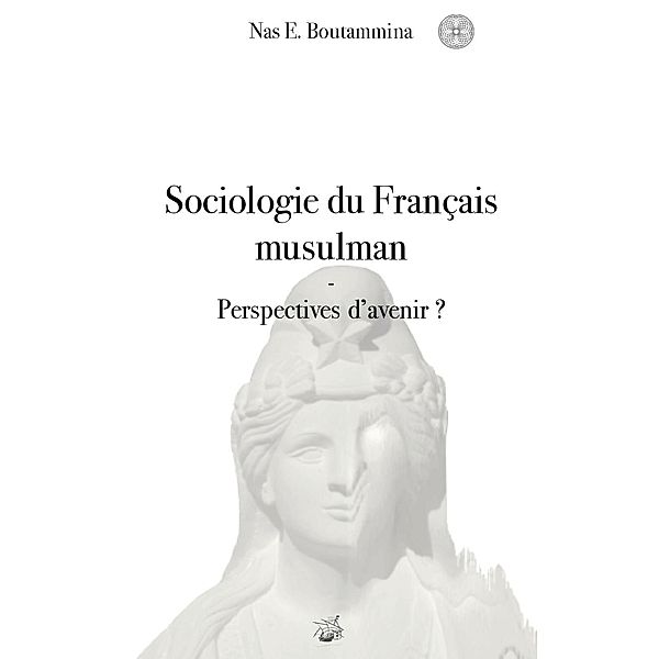 Sociologie du Français musulman - Perspectives d'avenir ?, Nas E. Boutammina