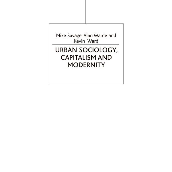 Sociology for a Changing World / Urban Sociology, Capitalism and Modernity, Mike Savage, A. Warde, Kevin Ward