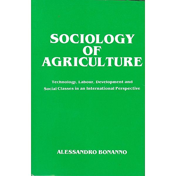 Sociology of Agriculture: Technology, Labour, Development and Social Classes in an International Perspective, Alessandro Bonanno