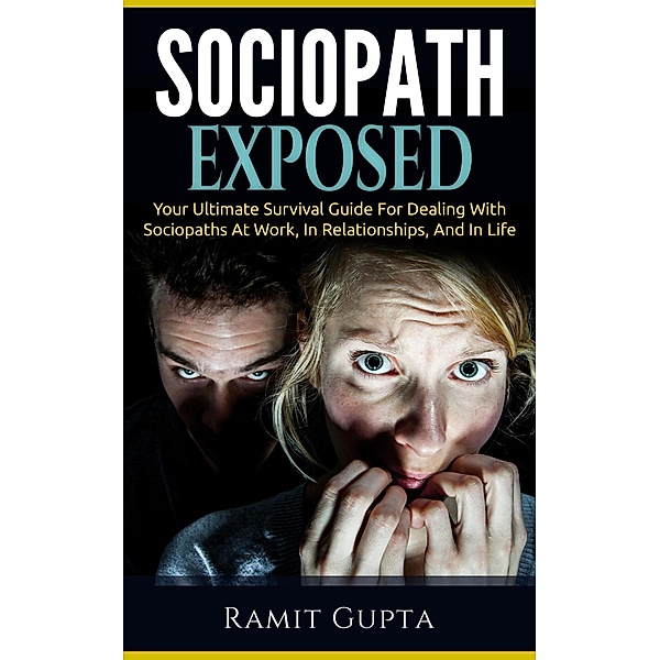 Sociopath Exposed: Your Ultimate Survival Guide To Dealing With Sociopaths At Work, In Relationships, And In Life (Sociopath, Antisocial Personality Disorder, ASPD, Manipulation), Ramit Gupta