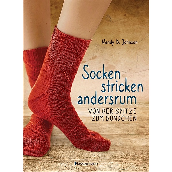 Socken stricken andersrum - Von der Spitze zum Bündchen. Die geniale Methode für passgenaues Stricken, Wendy D. Johnson
