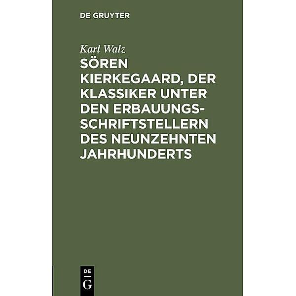 Sören Kierkegaard, der Klassiker unter den Erbauungsschriftstellern des neunzehnten Jahrhunderts, Karl Walz