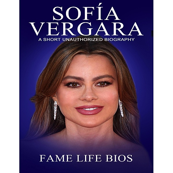 Sofía Vergara A Short Unauthorized Biography, Fame Life Bios