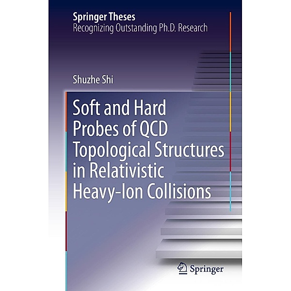 Soft and Hard Probes of QCD Topological Structures in Relativistic Heavy-Ion Collisions / Springer Theses, Shuzhe Shi