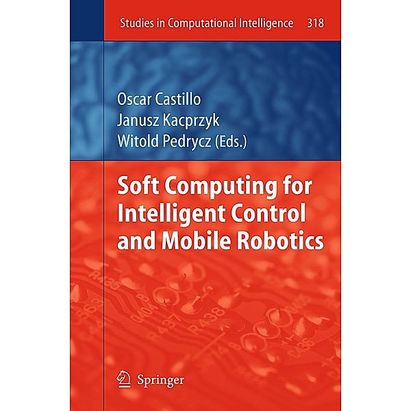 Soft Computing for Intelligent Control and Mobile Robotics / Studies in Computational Intelligence Bd.318