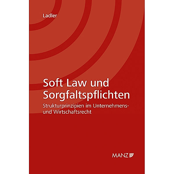 Soft Law und Sorgfaltspflichten Strukturprinzipien im Unternehmens- und Wirtschaftsrecht, Mona Philomena Ladler