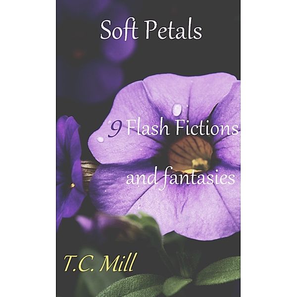 Soft Petals: 9 Flash Fictions and Fantasies, T.C. Mill