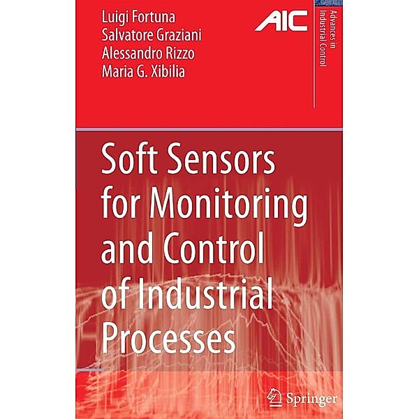 Soft Sensors for Monitoring and Control of Industrial Processes / Advances in Industrial Control, Luigi Fortuna, Salvatore Graziani, Alessandro Rizzo, Maria Gabriella Xibilia