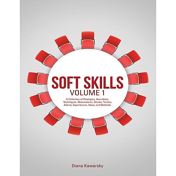 Soft Skills Volume 1: A Collection of Strategies, Anecdotes, Techniques, Observations, Stories, Tactics, Advice, Experiences, Ideas, and Methods., Diana Kawarsky