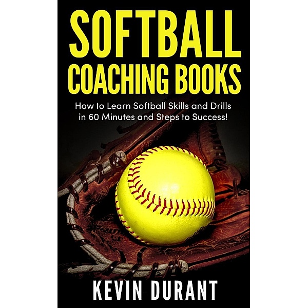 Softball Coaching Books:How to learn softball skills and drills in 60 minutes and steps to success!, Kevin Durant