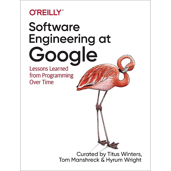 Software Engineering at Google: Lessons Learned from Programming Over Time, Titus Winters, Tom Manshreck, Hyrum Wright
