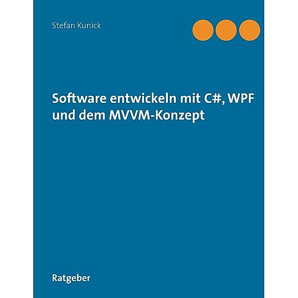Software entwickeln mit C#, WPF und dem MVVM-Konzept, Stefan Kunick