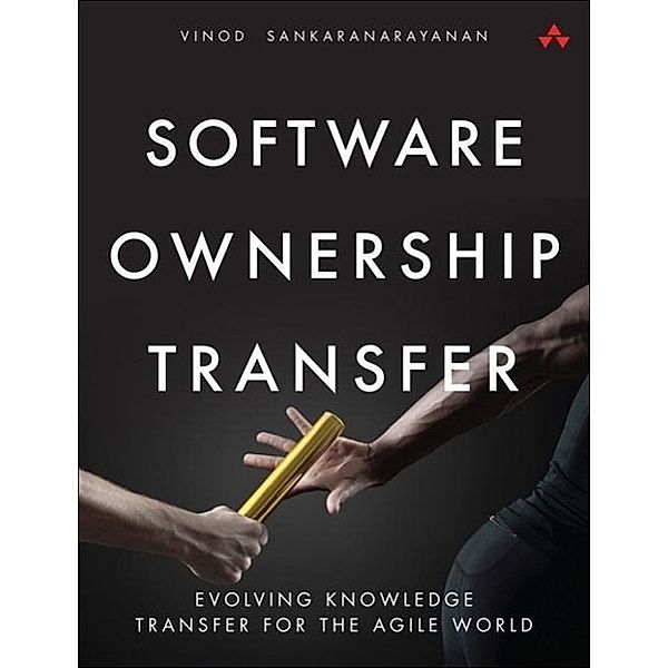 Software Ownership Transfer: Evolving Knowledge Transfer for the Agile World, Vinod Sankaranarayanan