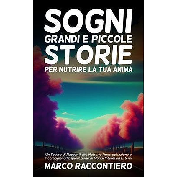 Sogni Grandi e Piccole Storie per Nutrire la Tua Anima, Marco Raccontiero