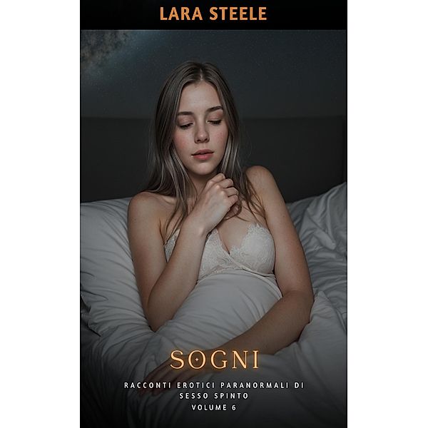 Sogni / Raccolta di Storie Erotiche per Adulti nel Mondo del Paranormale. Vietato ai Minori di 18 Anni. Scene di Sesso Esplicito. Bd.6, Lara Steele