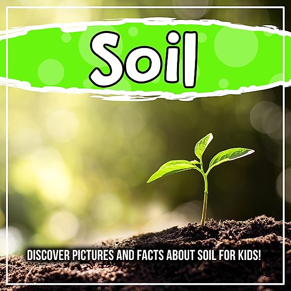 Soil: Discover Pictures and Facts About Soil For Kids! / Bold Kids, Bold Kids