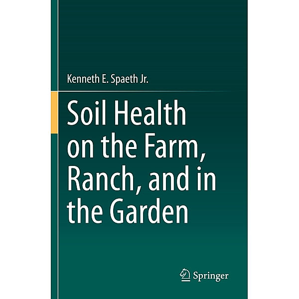 Soil Health on the Farm, Ranch, and in the Garden, Kenneth E. Spaeth Jr.